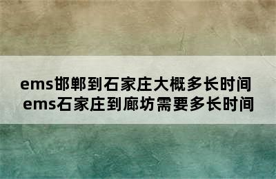 ems邯郸到石家庄大概多长时间 ems石家庄到廊坊需要多长时间